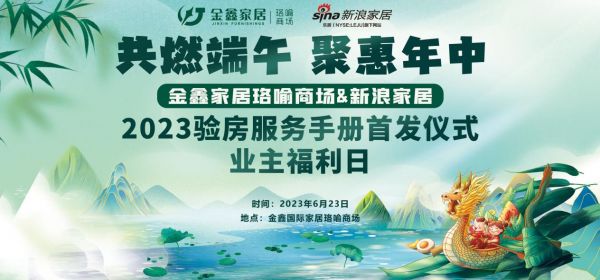 共燃端午 聚惠年中|新浪家居2023验房服务手册首发仪式暨业主福利日，与您相约金鑫家居