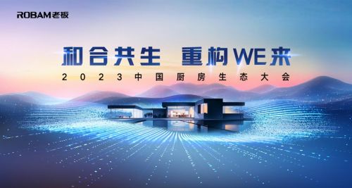 行业瞭望|共谱厨房新WE来 老板电器2023中国厨房生态大会启幕在即
