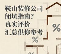 鞍山装修公司闭坑指南？真实评价汇总供你参考