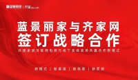 蓝景丽家与齐家网签订战略合作 共建家居互联网电商与线下实体卖场 共赢合作新模式